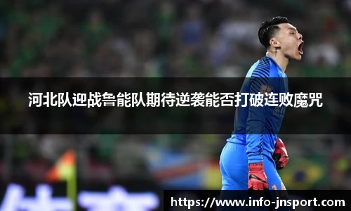 河北队迎战鲁能队期待逆袭能否打破连败魔咒